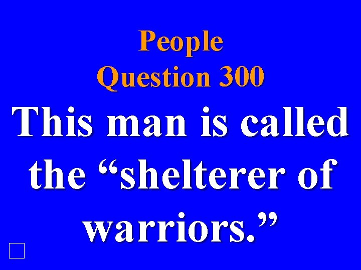 People Question 300 This man is called the “shelterer of warriors. ” 