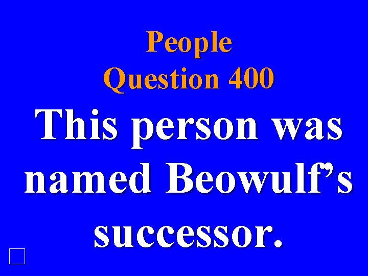 People Question 400 This person was named Beowulf’s successor. 