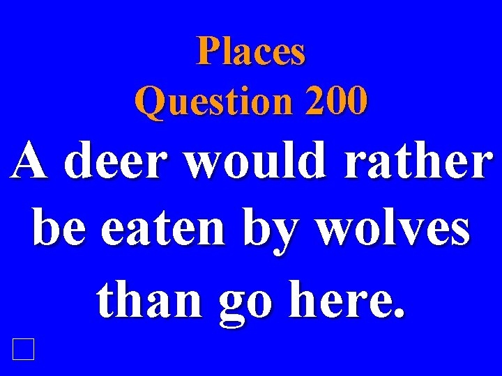 Places Question 200 A deer would rather be eaten by wolves than go here.