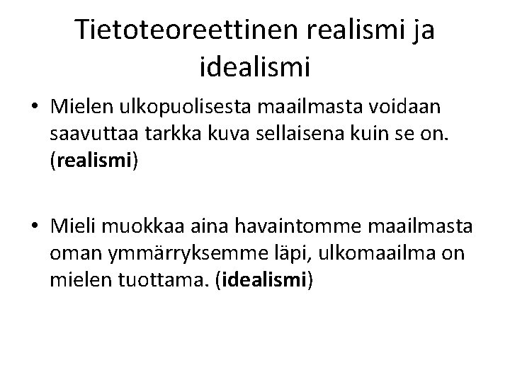 Tietoteoreettinen realismi ja idealismi • Mielen ulkopuolisesta maailmasta voidaan saavuttaa tarkka kuva sellaisena kuin