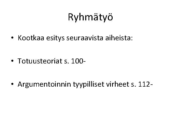 Ryhmätyö • Kootkaa esitys seuraavista aiheista: • Totuusteoriat s. 100 • Argumentoinnin tyypilliset virheet