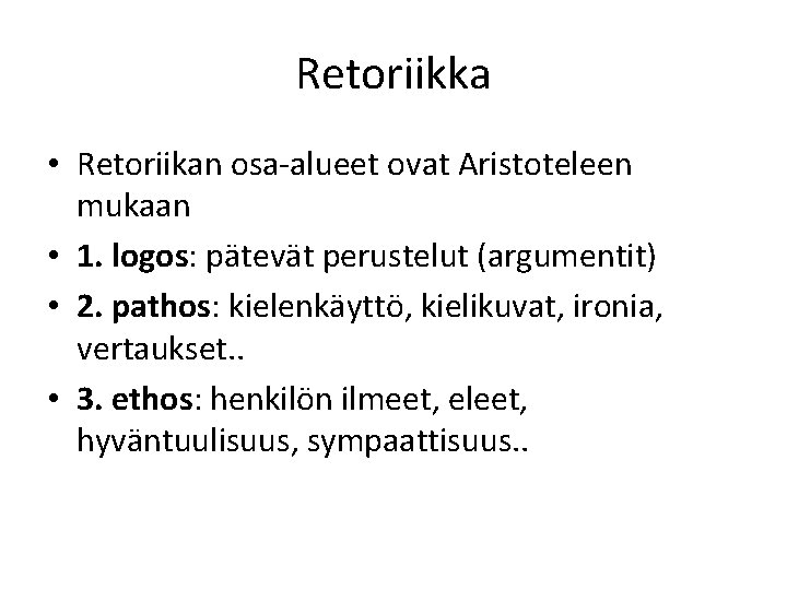 Retoriikka • Retoriikan osa-alueet ovat Aristoteleen mukaan • 1. logos: pätevät perustelut (argumentit) •