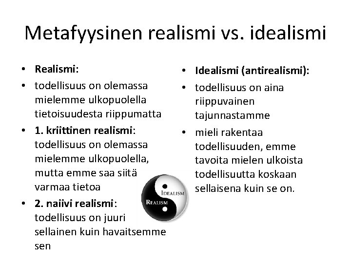 Metafyysinen realismi vs. idealismi • Realismi: • todellisuus on olemassa mielemme ulkopuolella tietoisuudesta riippumatta