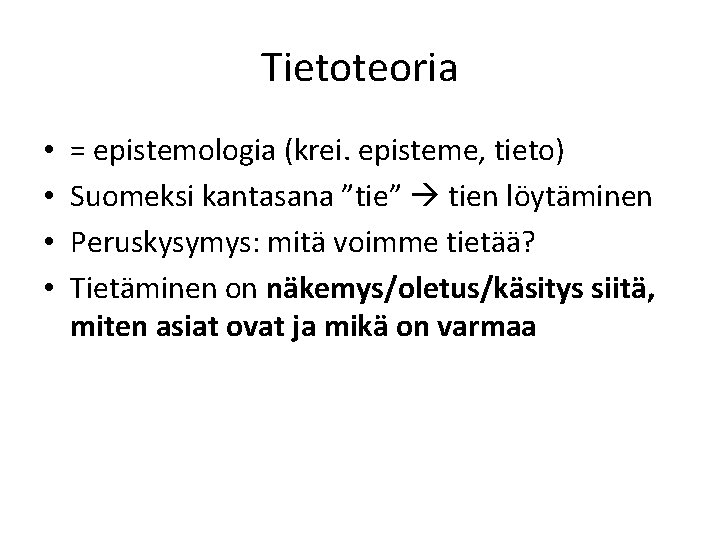 Tietoteoria • • = epistemologia (krei. episteme, tieto) Suomeksi kantasana ”tie” tien löytäminen Peruskysymys: