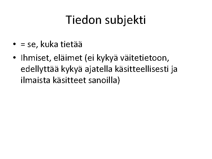 Tiedon subjekti • = se, kuka tietää • Ihmiset, eläimet (ei kykyä väitetietoon, edellyttää