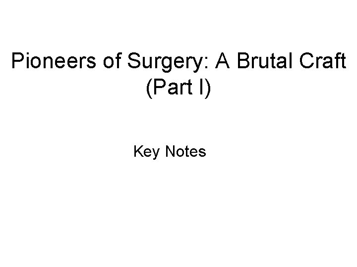 Pioneers of Surgery: A Brutal Craft (Part I) Key Notes 