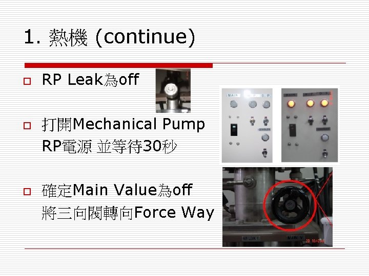 1. 熱機 (continue) o o o RP Leak為off 打開Mechanical Pump RP電源 並等待30秒 確定Main Value為off