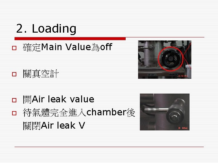 2. Loading o 確定Main Value為off o 關真空計 o o 開Air leak value 待氣體完全進入chamber後 關閉Air