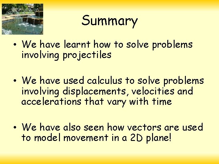 Summary • We have learnt how to solve problems involving projectiles • We have