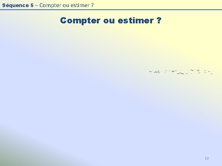 Séquence 5 – Compter ou estimer ? 13 