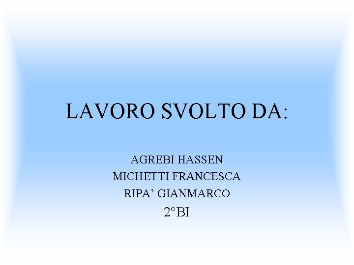 LAVORO SVOLTO DA: AGREBI HASSEN MICHETTI FRANCESCA RIPA’ GIANMARCO 2°BI 