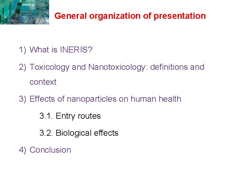General organization of presentation 1) What is INERIS? 2) Toxicology and Nanotoxicology: definitions and General organization of presentation 1) What is INERIS? 2) Toxicology and Nanotoxicology: definitions and