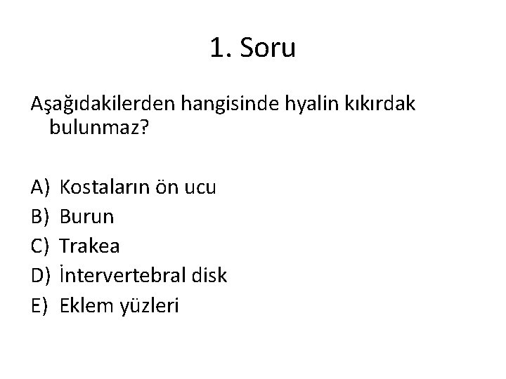 1. Soru Aşağıdakilerden hangisinde hyalin kıkırdak bulunmaz? A) B) C) D) E) Kostaların ön