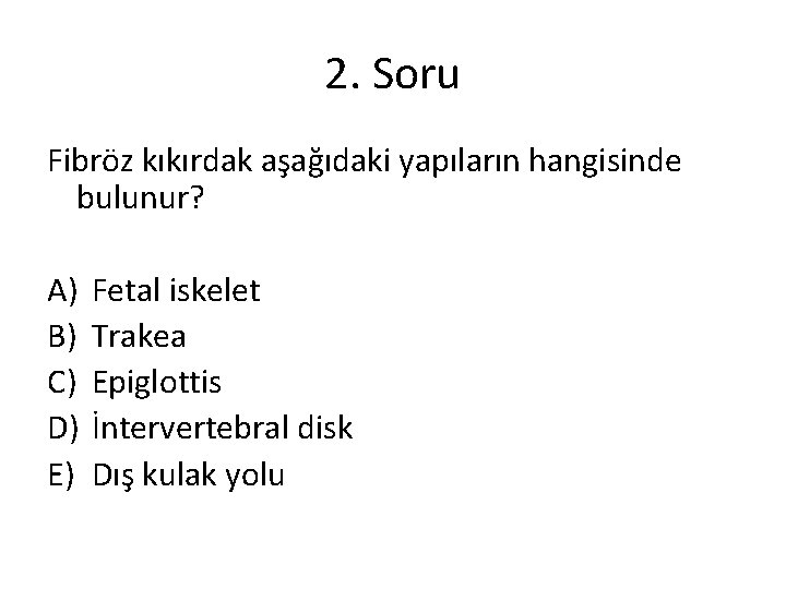 2. Soru Fibröz kıkırdak aşağıdaki yapıların hangisinde bulunur? A) B) C) D) E) Fetal