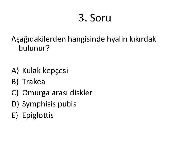 3. Soru Aşağıdakilerden hangisinde hyalin kıkırdak bulunur? A) B) C) D) E) Kulak kepçesi