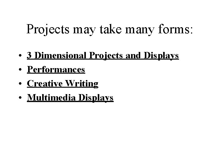 Projects may take many forms: • • 3 Dimensional Projects and Displays Performances Creative