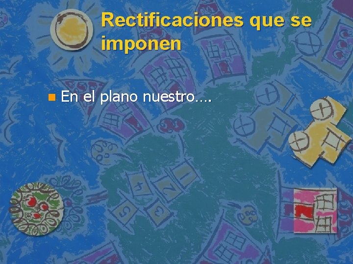 Rectificaciones que se imponen n En el plano nuestro…. 