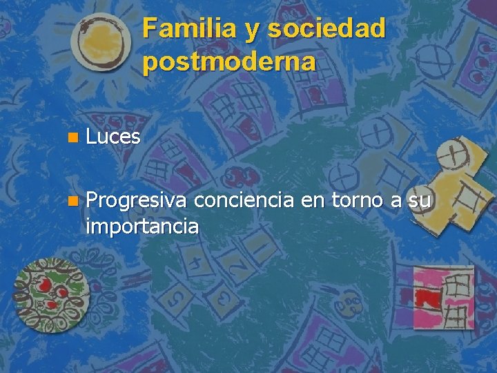 Familia y sociedad postmoderna n Luces n Progresiva conciencia en torno a su importancia