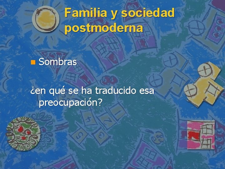 Familia y sociedad postmoderna n Sombras ¿en qué se ha traducido esa preocupación? 