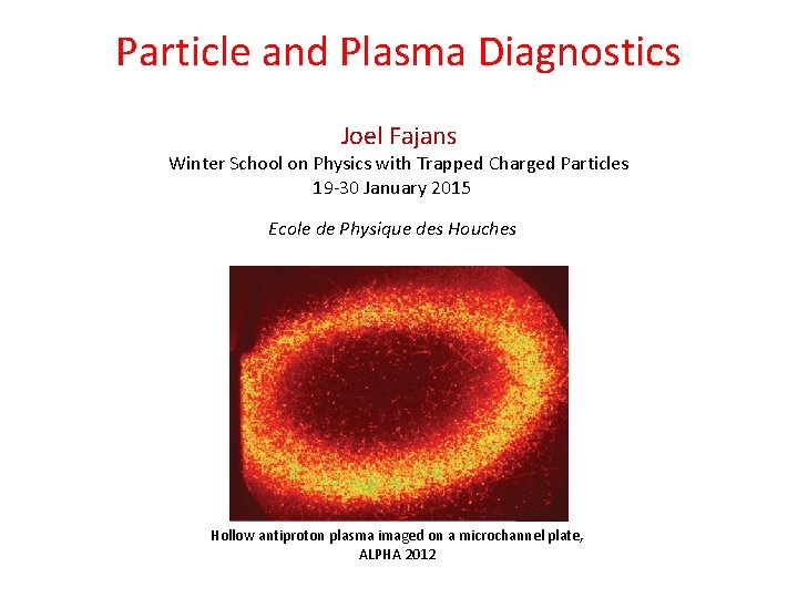 Particle and Plasma Diagnostics Joel Fajans Winter School on Physics with Trapped Charged Particles