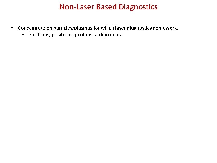 Non-Laser Based Diagnostics • Concentrate on particles/plasmas for which laser diagnostics don’t work. •