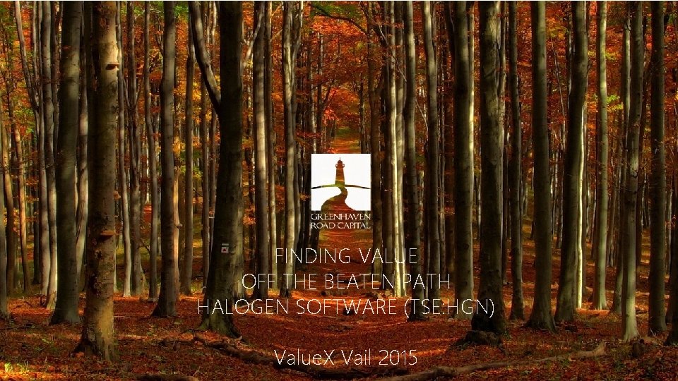 FINDING VALUE OFF THE BEATEN PATH HALOGEN SOFTWARE (TSE: HGN) Value. X Vail 2015