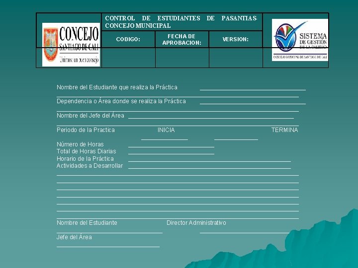 CONTROL DE ESTUDIANTES CONCEJO MUNICIPAL CODIGO: FECHA DE APROBACION: DE PASANTIASVERSION: Nombre del Estudiante