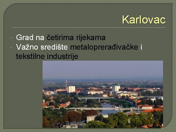 Karlovac Grad na četirima rijekama Važno središte metaloprerađivačke i tekstilne industrije 