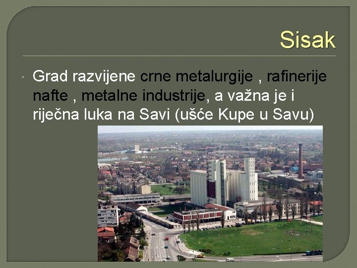 Sisak Grad razvijene crne metalurgije , rafinerije nafte , metalne industrije, a važna je