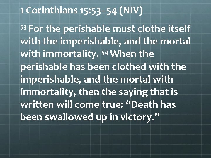 1 Corinthians 15: 53– 54 (NIV) 53 For the perishable must clothe itself with