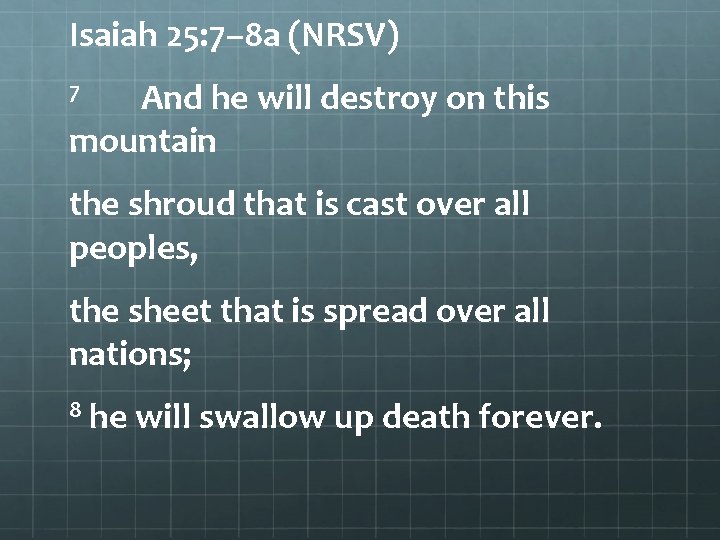 Isaiah 25: 7– 8 a (NRSV) And he will destroy on this mountain 7