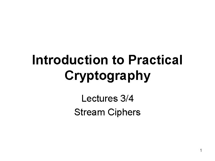 Introduction to Practical Cryptography Lectures 3/4 Stream Ciphers 1 