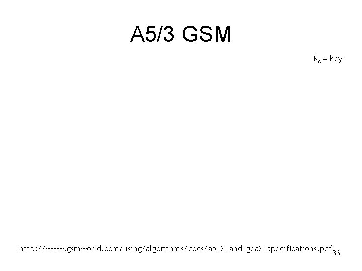 A 5/3 GSM • Kc = key • http: //www. gsmworld. com/using/algorithms/docs/a 5_3_and_gea 3_specifications.