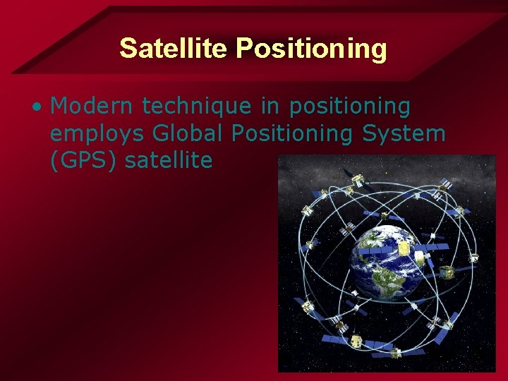 Satellite Positioning • Modern technique in positioning employs Global Positioning System (GPS) satellite 