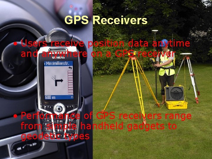 GPS Receivers • Users receive position data anytime and anywhere on a GPS receiver