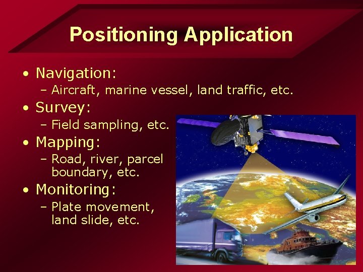 Positioning Application • Navigation: – Aircraft, marine vessel, land traffic, etc. • Survey: –