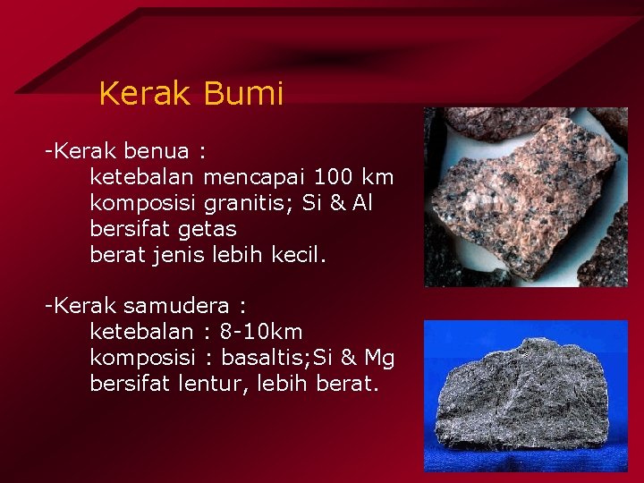 Kerak Bumi -Kerak benua : ketebalan mencapai 100 km komposisi granitis; Si & Al