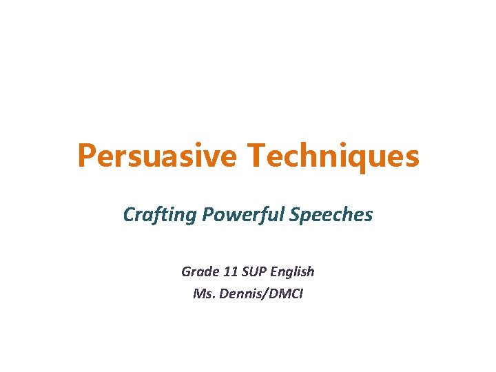 Persuasive Techniques Crafting Powerful Speeches Grade 11 SUP English Ms. Dennis/DMCI 