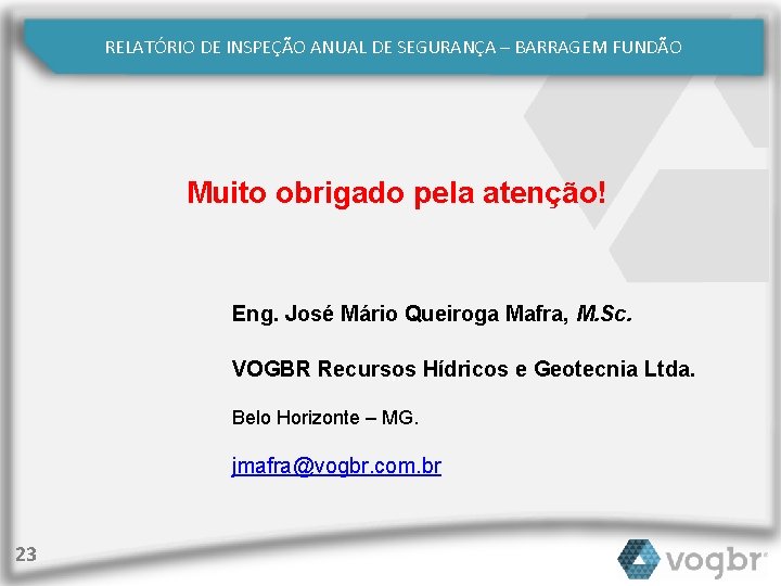 RELATÓRIO DE INSPEÇÃO ANUAL DE SEGURANÇA – BARRAGEM FUNDÃO Muito obrigado pela atenção! Eng.