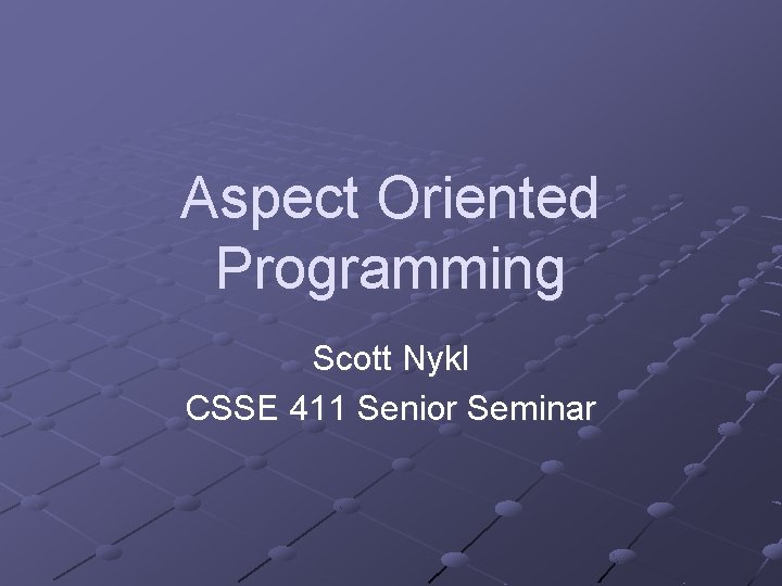 Aspect Oriented Programming Scott Nykl CSSE 411 Senior Seminar 