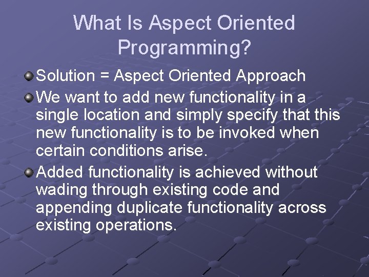 What Is Aspect Oriented Programming? Solution = Aspect Oriented Approach We want to add