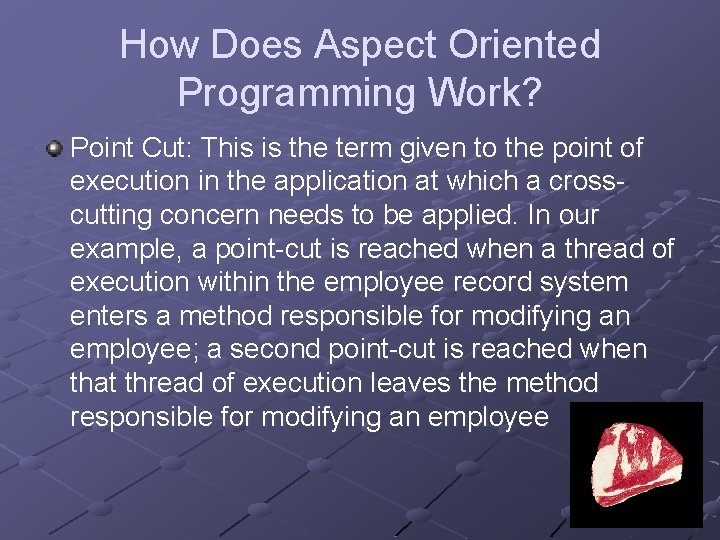 How Does Aspect Oriented Programming Work? Point Cut: This is the term given to