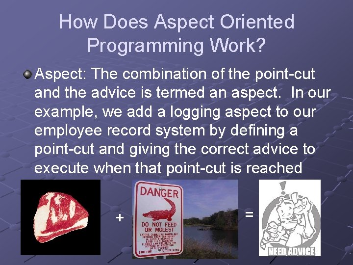 How Does Aspect Oriented Programming Work? Aspect: The combination of the point-cut and the
