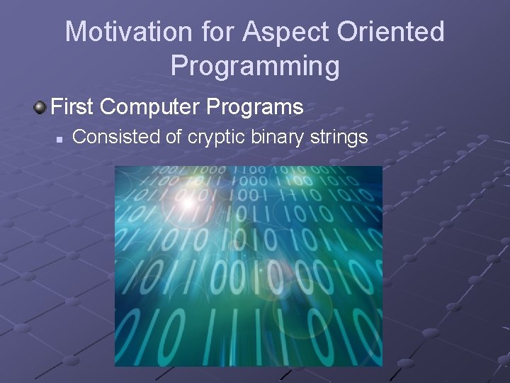 Motivation for Aspect Oriented Programming First Computer Programs n Consisted of cryptic binary strings
