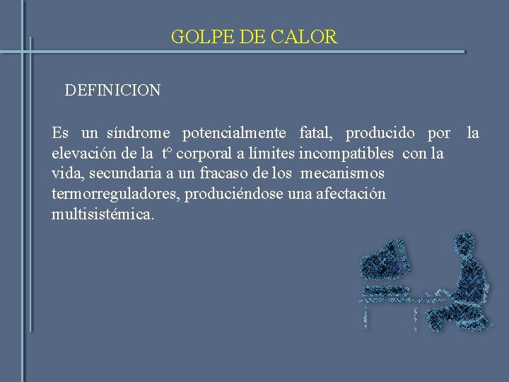 GOLPE DE CALOR DEFINICION Es un síndrome potencialmente fatal, producido por la elevación de