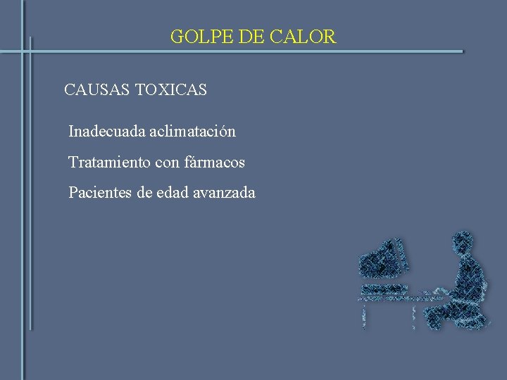 GOLPE DE CALOR CAUSAS TOXICAS Inadecuada aclimatación Tratamiento con fármacos Pacientes de edad avanzada