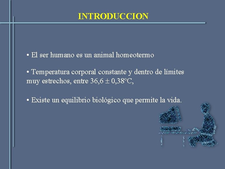 INTRODUCCION • El ser humano es un animal homeotermo • Temperatura corporal constante y