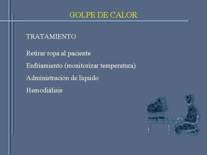 GOLPE DE CALOR TRATAMIENTO Retirar ropa al paciente Enfriamiento (monitorizar temperatura) Administración de líquido