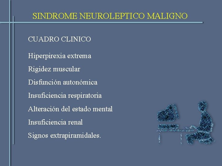 SINDROME NEUROLEPTICO MALIGNO CUADRO CLINICO Hiperpirexia extrema Rigidez muscular Disfunción autonómica Insuficiencia respiratoria Alteración