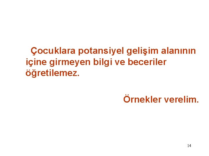 Çocuklara potansiyel gelişim alanının içine girmeyen bilgi ve beceriler öğretilemez. Örnekler verelim. 14 